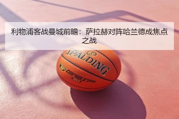 利物浦客战曼城前瞻：萨拉赫对阵哈兰德成焦点之战